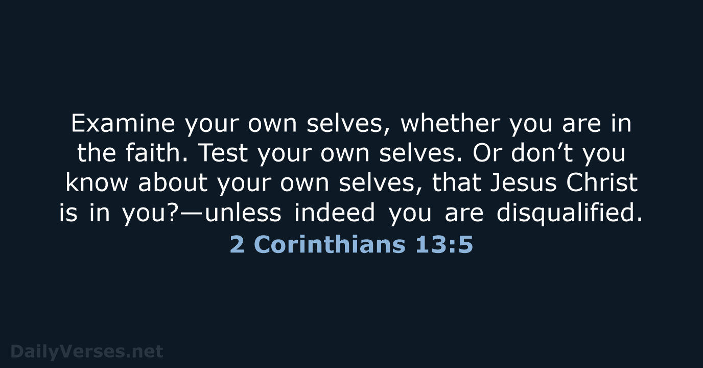 Examine your own selves, whether you are in the faith. Test your… 2 Corinthians 13:5