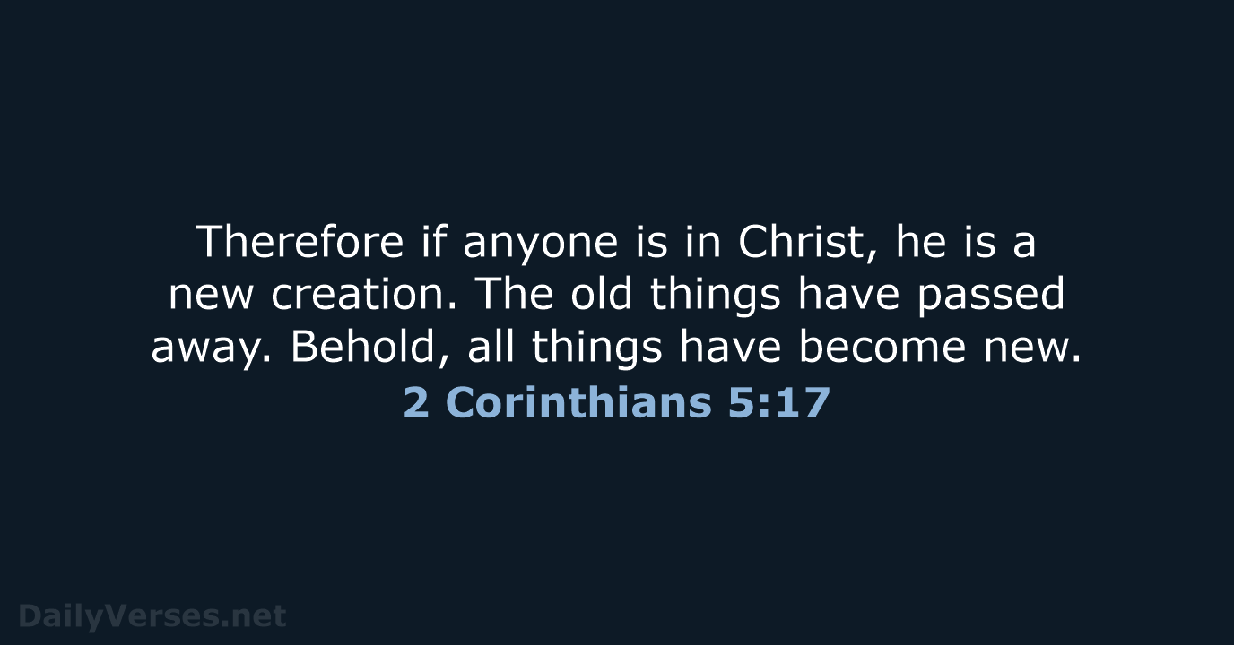 Therefore if anyone is in Christ, he is a new creation. The… 2 Corinthians 5:17