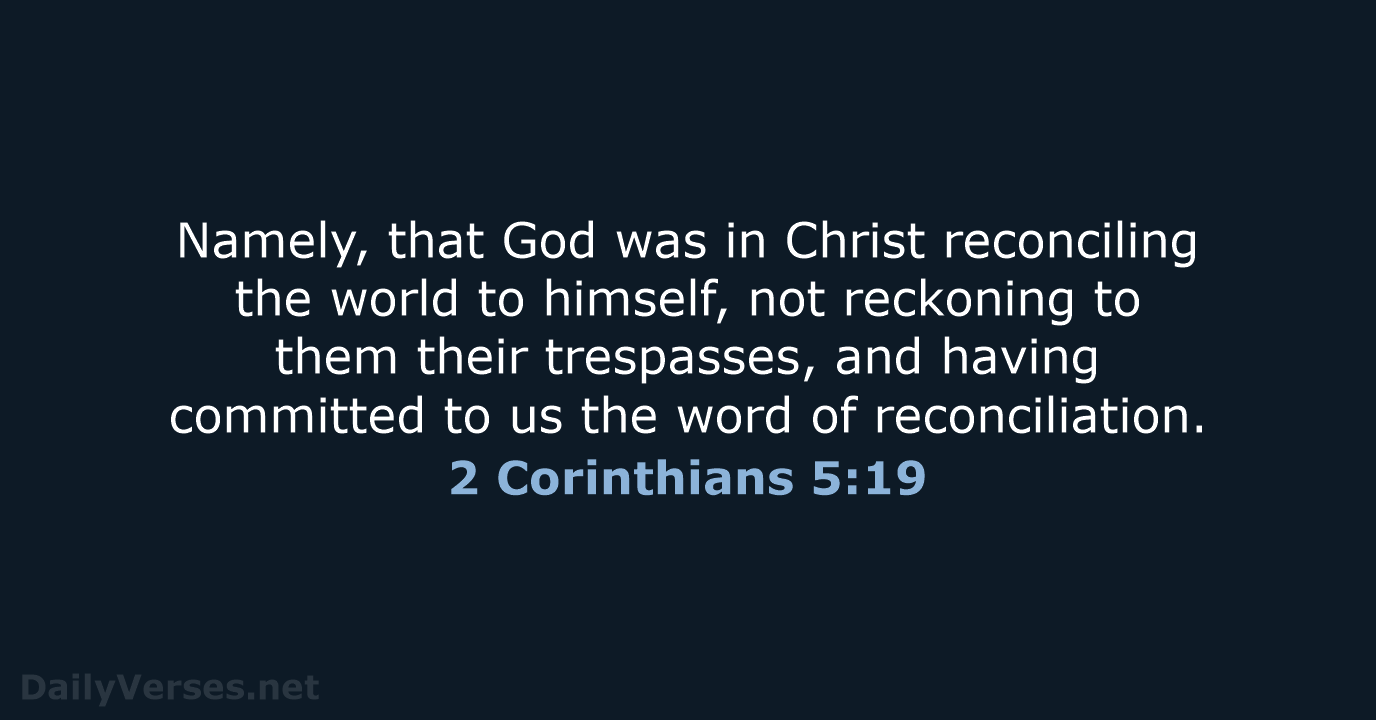 Namely, that God was in Christ reconciling the world to himself, not… 2 Corinthians 5:19