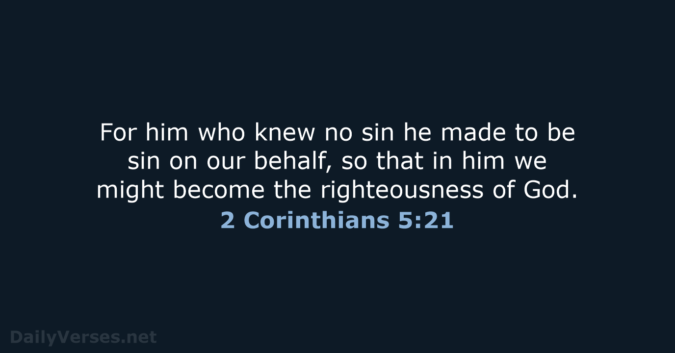 For him who knew no sin he made to be sin on… 2 Corinthians 5:21