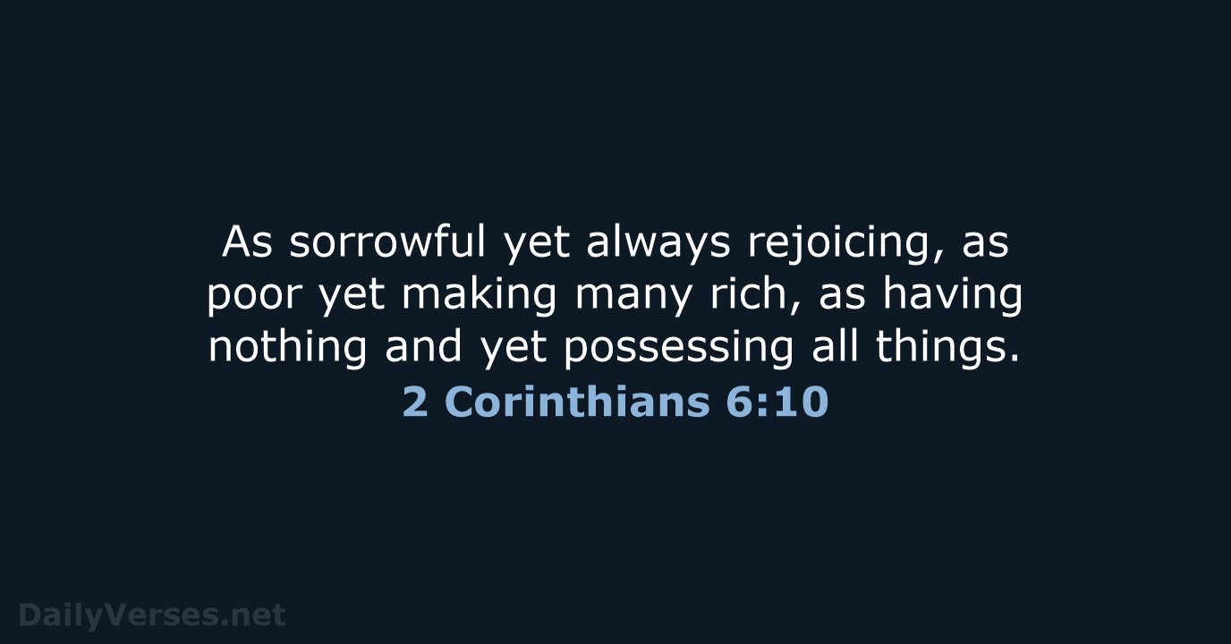 As sorrowful yet always rejoicing, as poor yet making many rich, as… 2 Corinthians 6:10