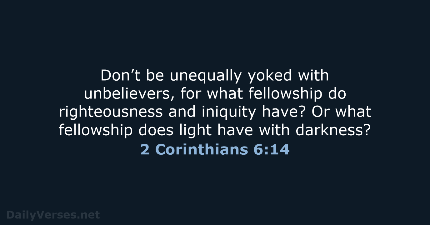 Don’t be unequally yoked with unbelievers, for what fellowship do righteousness and… 2 Corinthians 6:14