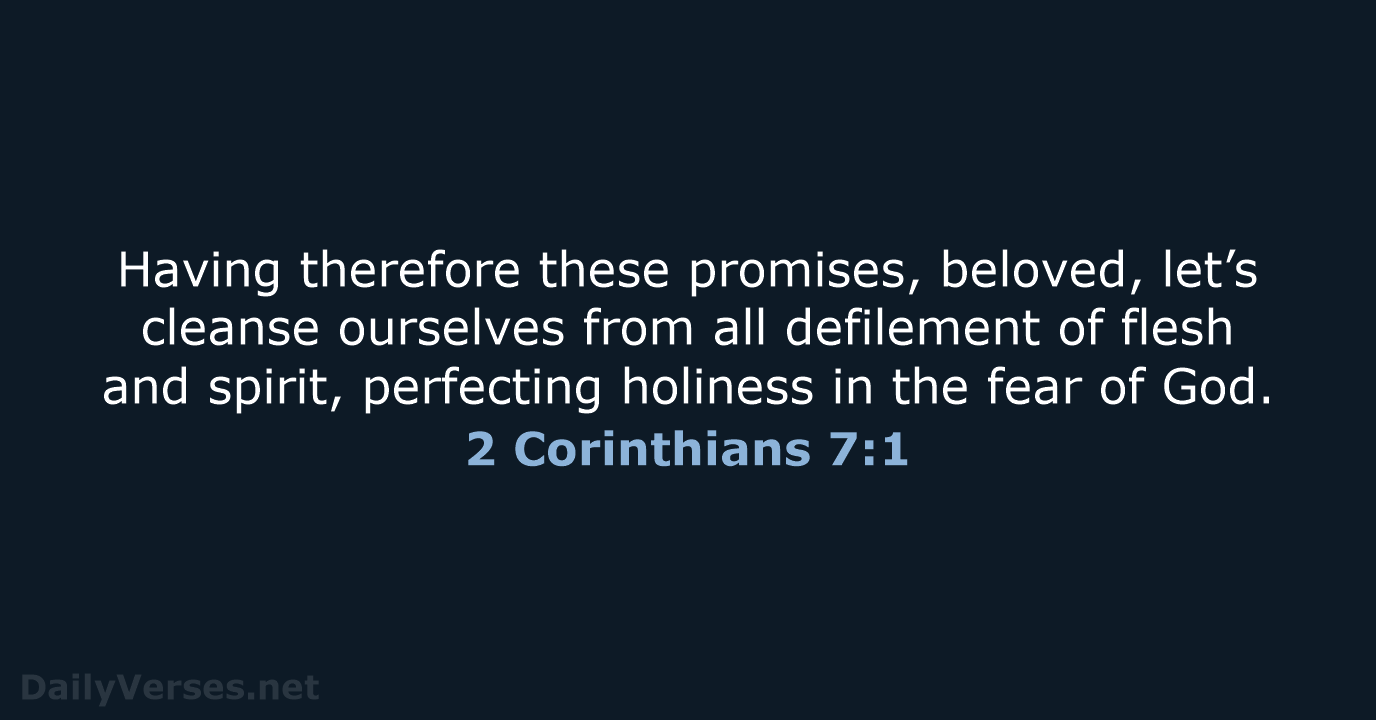 Having therefore these promises, beloved, let’s cleanse ourselves from all defilement of… 2 Corinthians 7:1