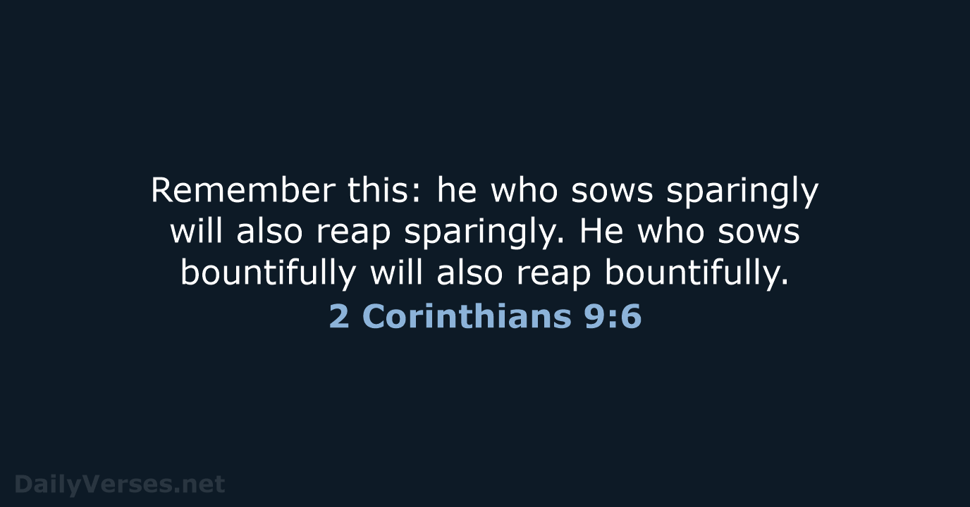 Remember this: he who sows sparingly will also reap sparingly. He who… 2 Corinthians 9:6