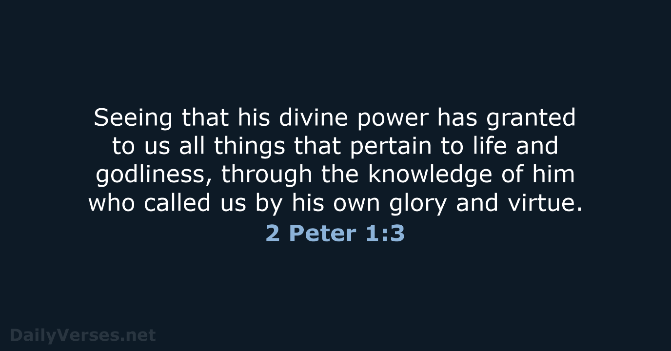 Seeing that his divine power has granted to us all things that… 2 Peter 1:3