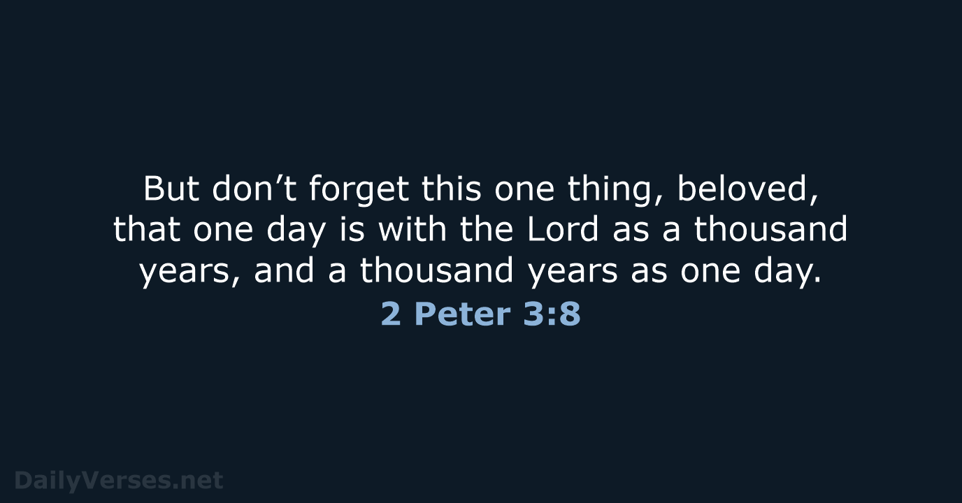 But don’t forget this one thing, beloved, that one day is with… 2 Peter 3:8