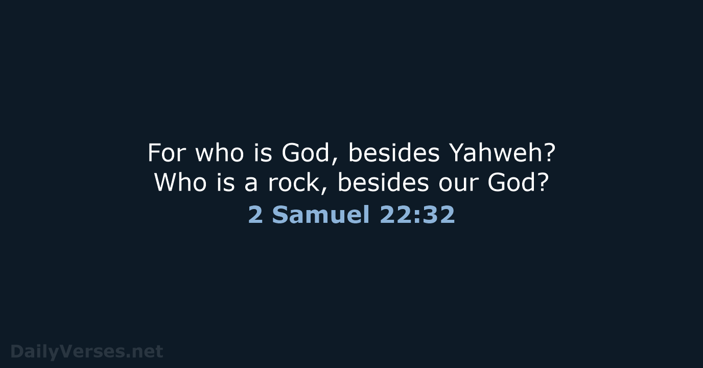 For who is God, besides Yahweh? Who is a rock, besides our God? 2 Samuel 22:32