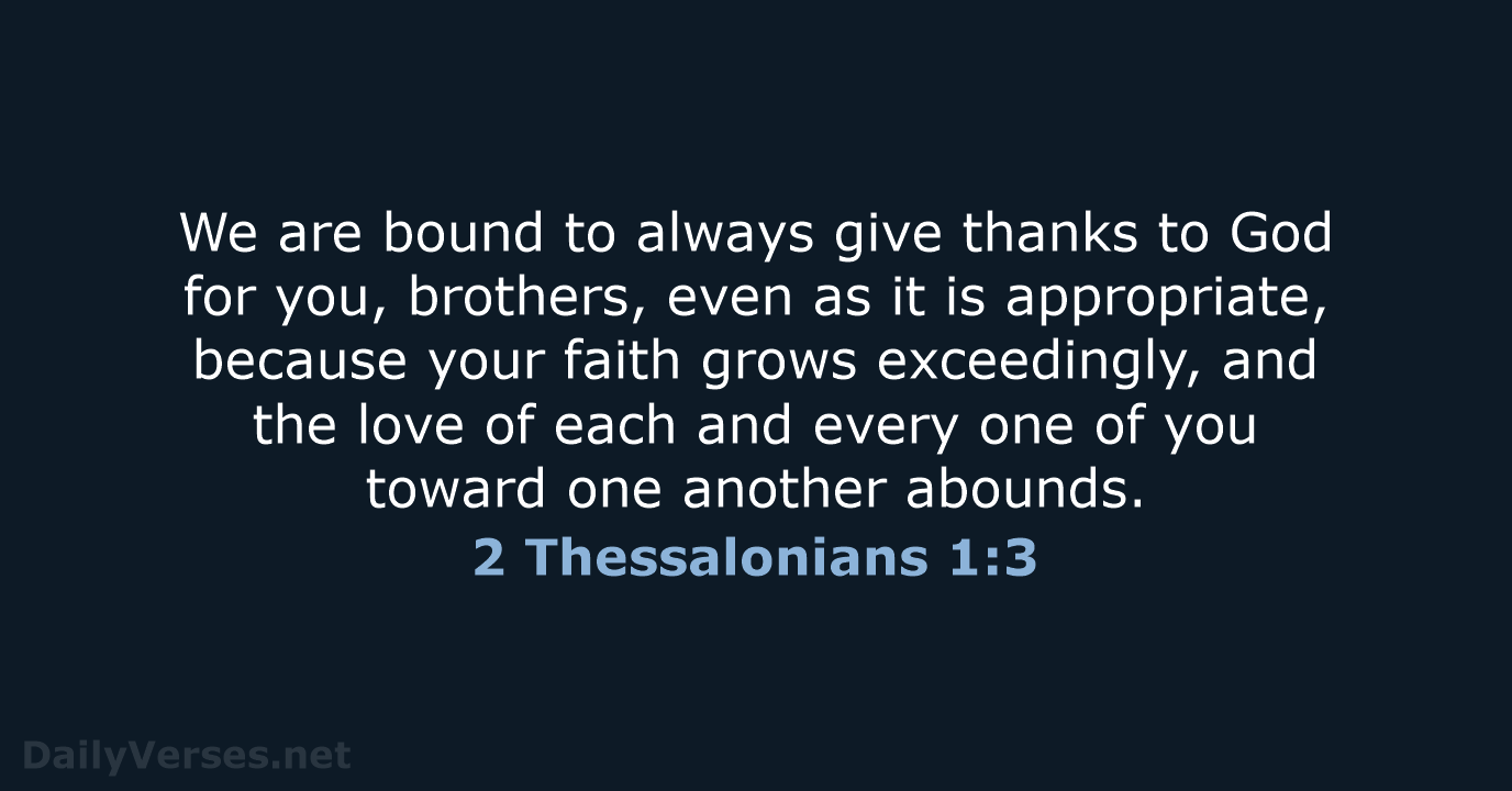 We are bound to always give thanks to God for you, brothers… 2 Thessalonians 1:3
