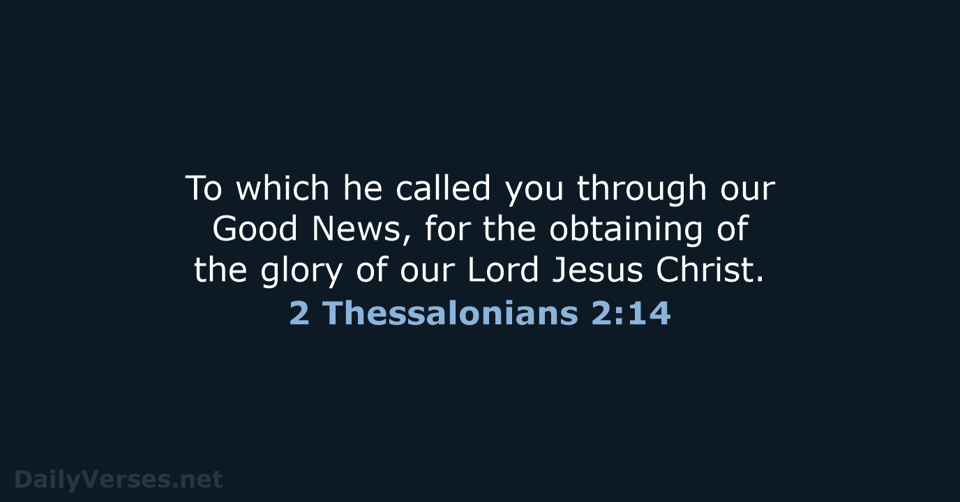 To which he called you through our Good News, for the obtaining… 2 Thessalonians 2:14