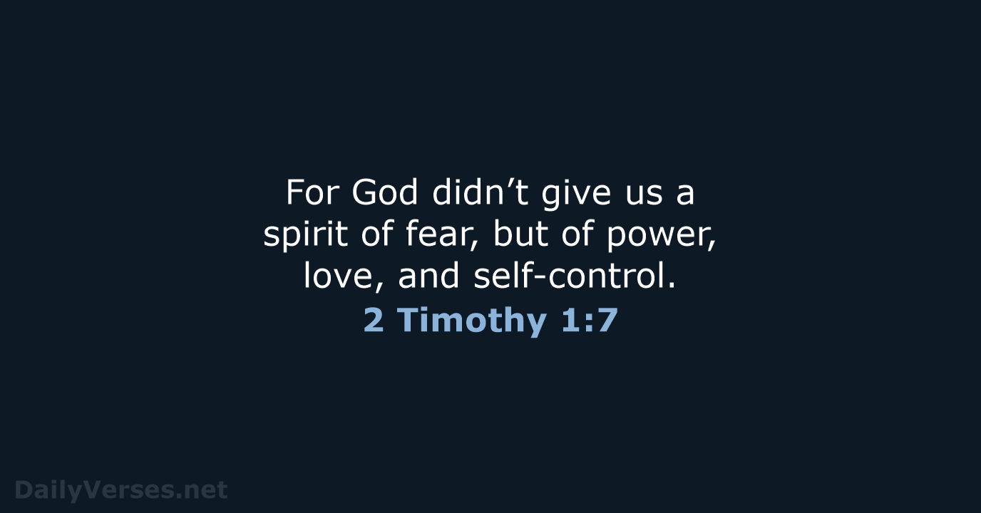 For God didn’t give us a spirit of fear, but of power… 2 Timothy 1:7