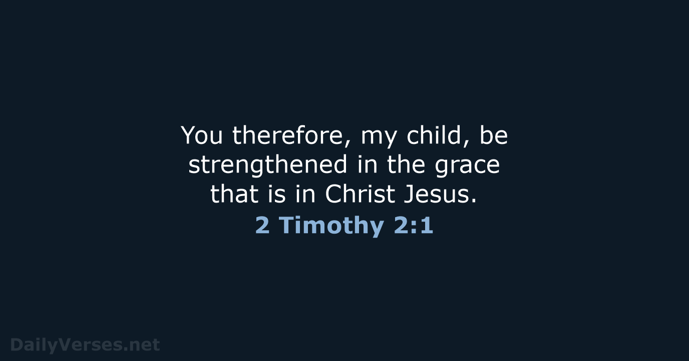 You therefore, my child, be strengthened in the grace that is in Christ Jesus. 2 Timothy 2:1