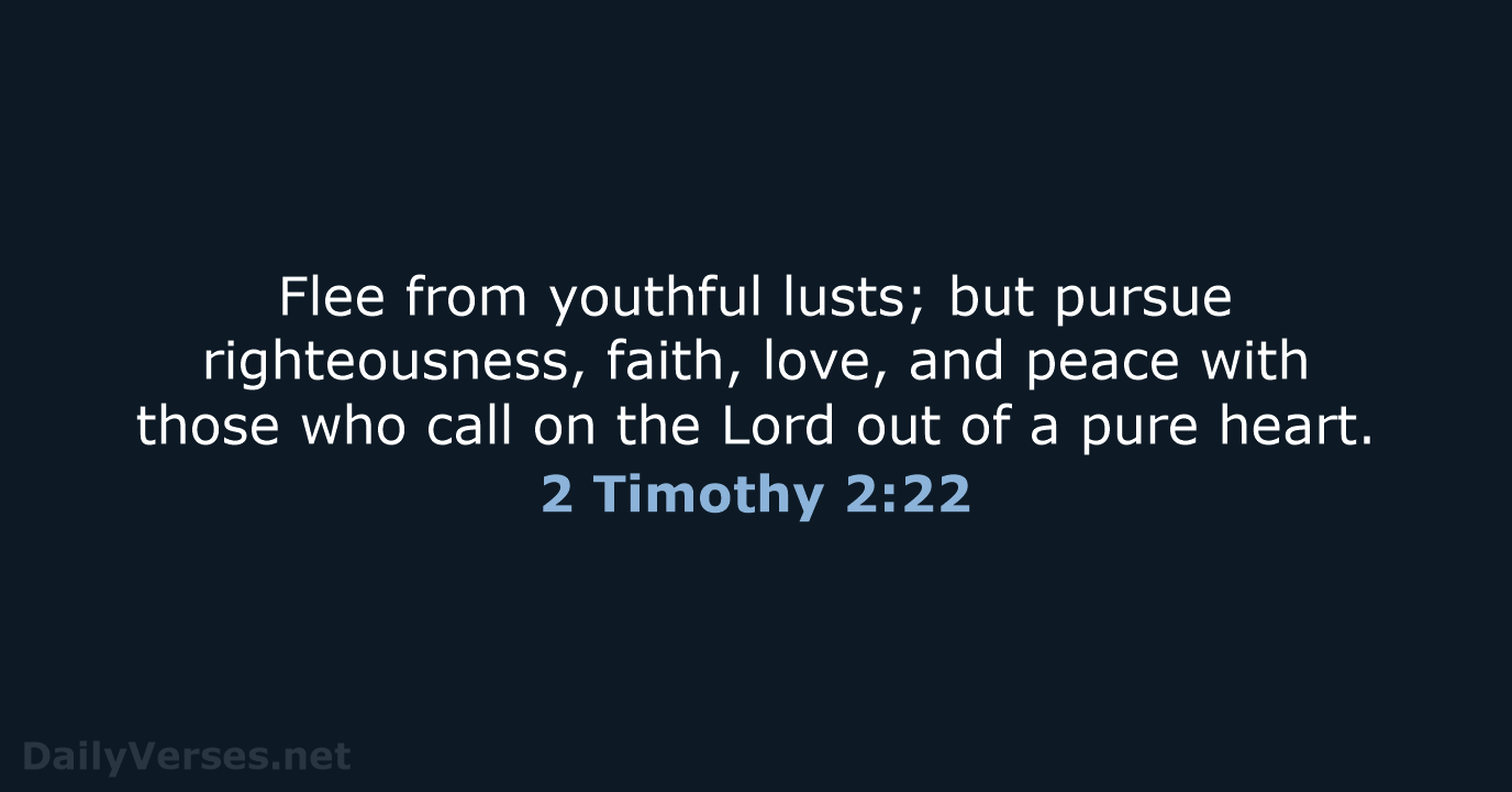 Flee from youthful lusts; but pursue righteousness, faith, love, and peace with… 2 Timothy 2:22