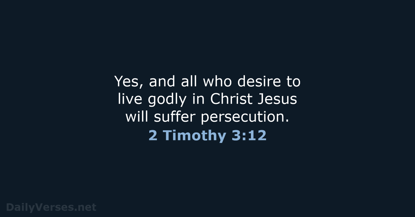 Yes, and all who desire to live godly in Christ Jesus will suffer persecution. 2 Timothy 3:12