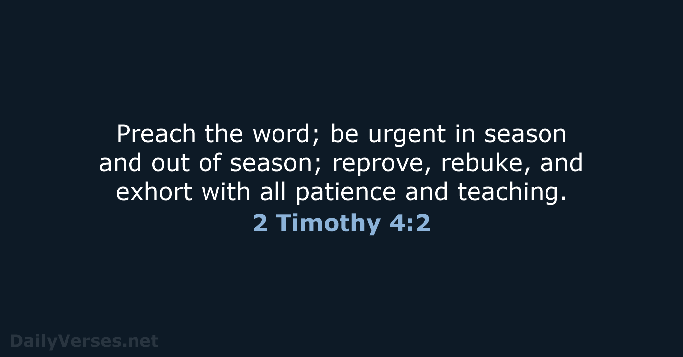 Preach the word; be urgent in season and out of season; reprove… 2 Timothy 4:2