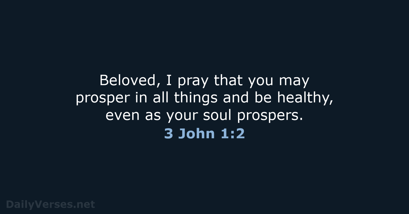 Beloved, I pray that you may prosper in all things and be… 3 John 1:2