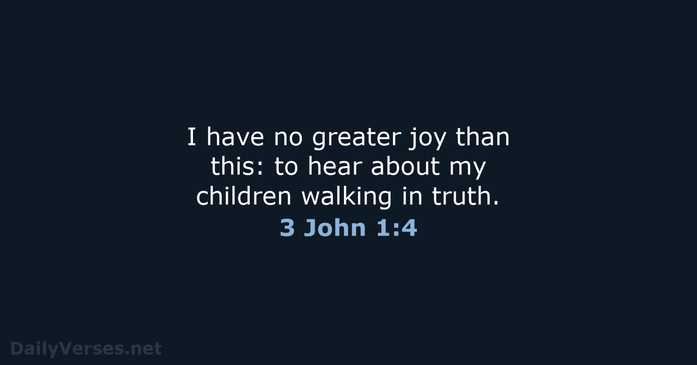 I have no greater joy than this: to hear about my children… 3 John 1:4