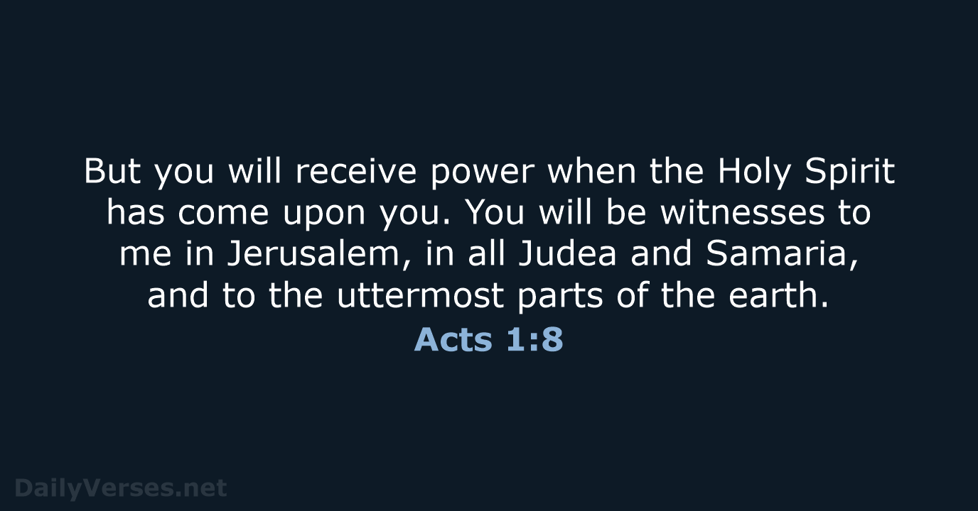 But you will receive power when the Holy Spirit has come upon… Acts 1:8