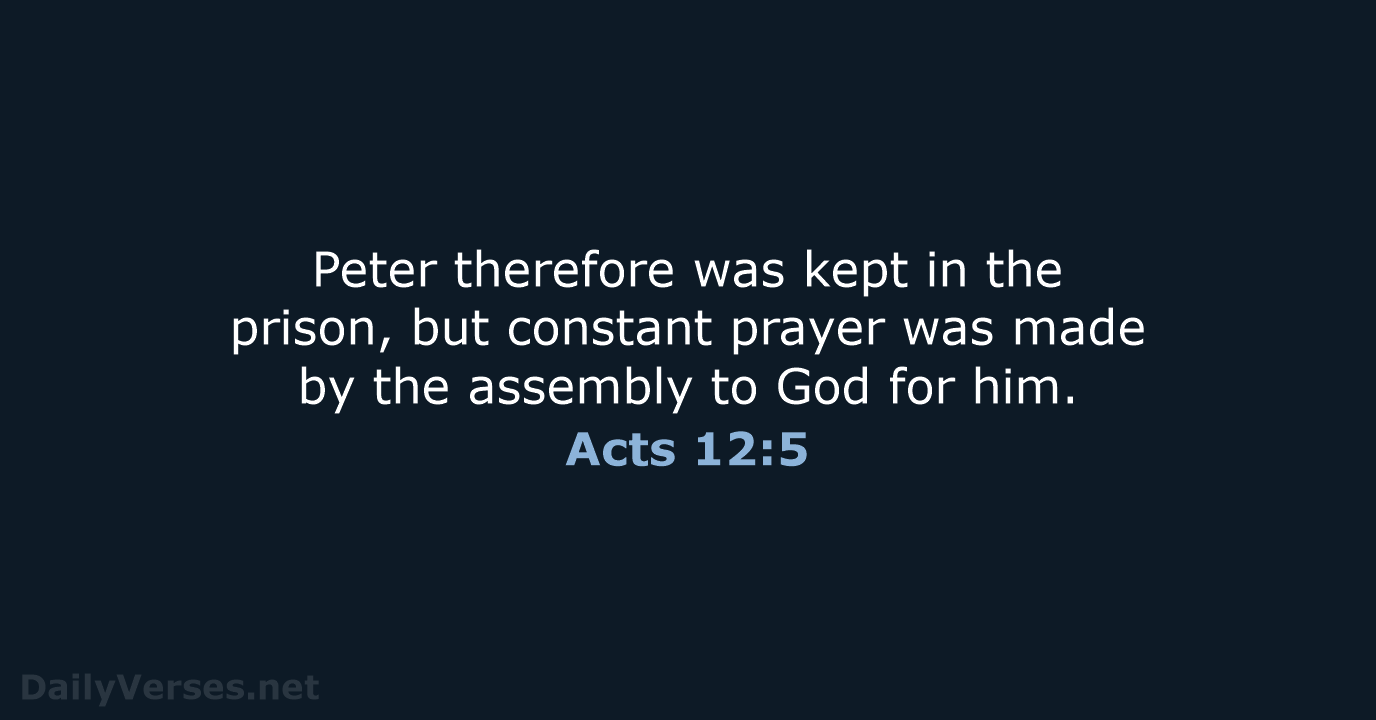 Peter therefore was kept in the prison, but constant prayer was made… Acts 12:5