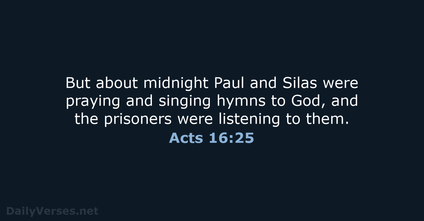 But about midnight Paul and Silas were praying and singing hymns to… Acts 16:25