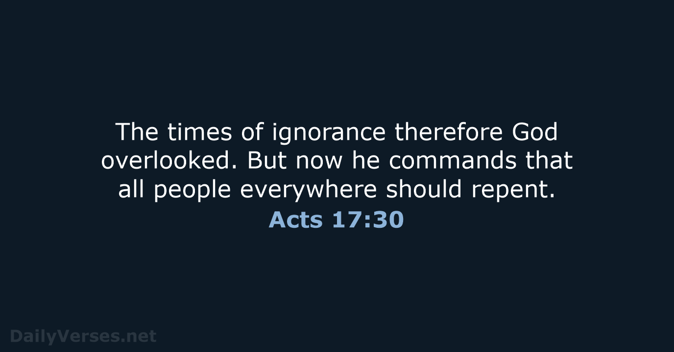 The times of ignorance therefore God overlooked. But now he commands that… Acts 17:30
