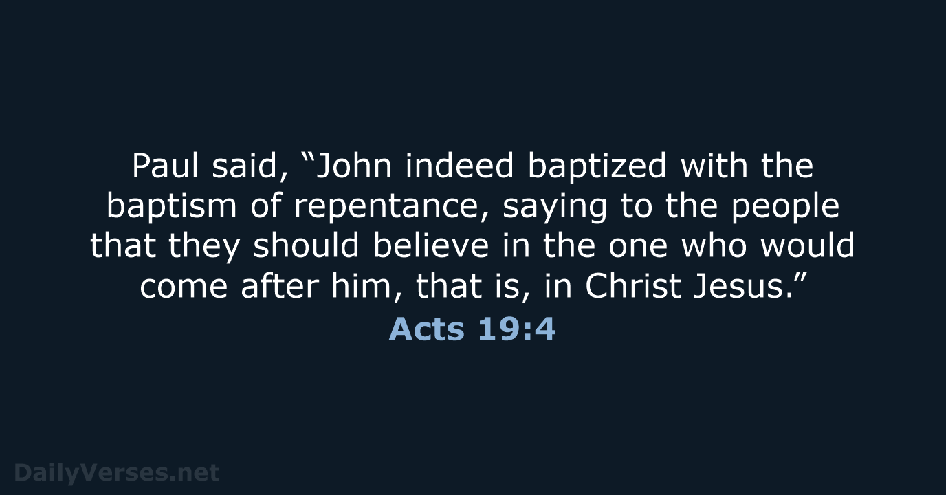 Paul said, “John indeed baptized with the baptism of repentance, saying to… Acts 19:4