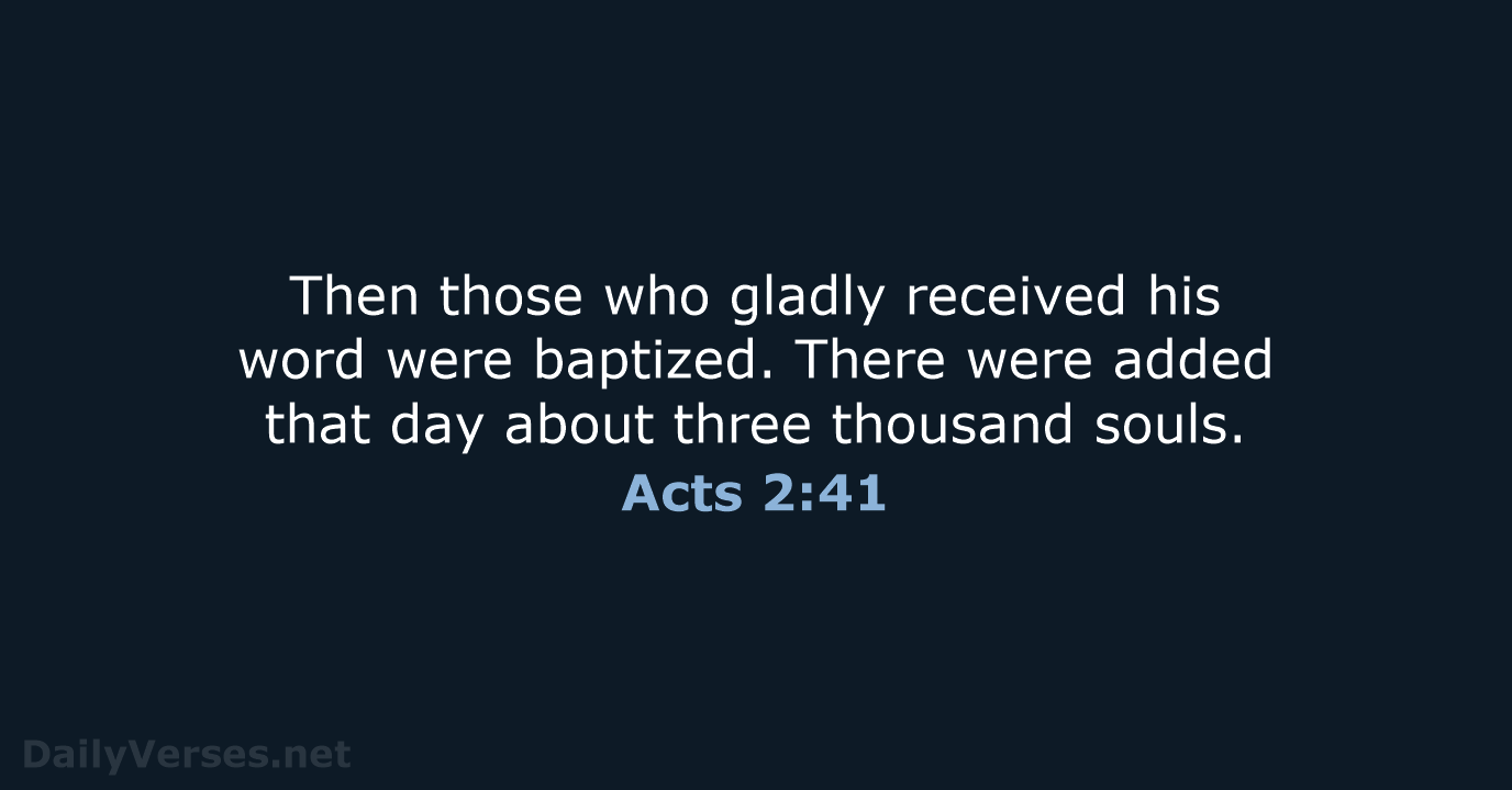 Then those who gladly received his word were baptized. There were added… Acts 2:41