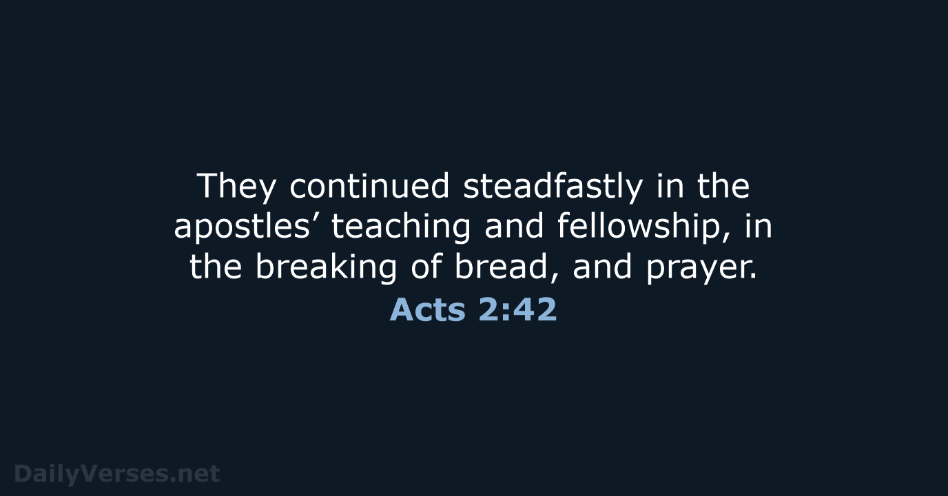 They continued steadfastly in the apostles’ teaching and fellowship, in the breaking… Acts 2:42