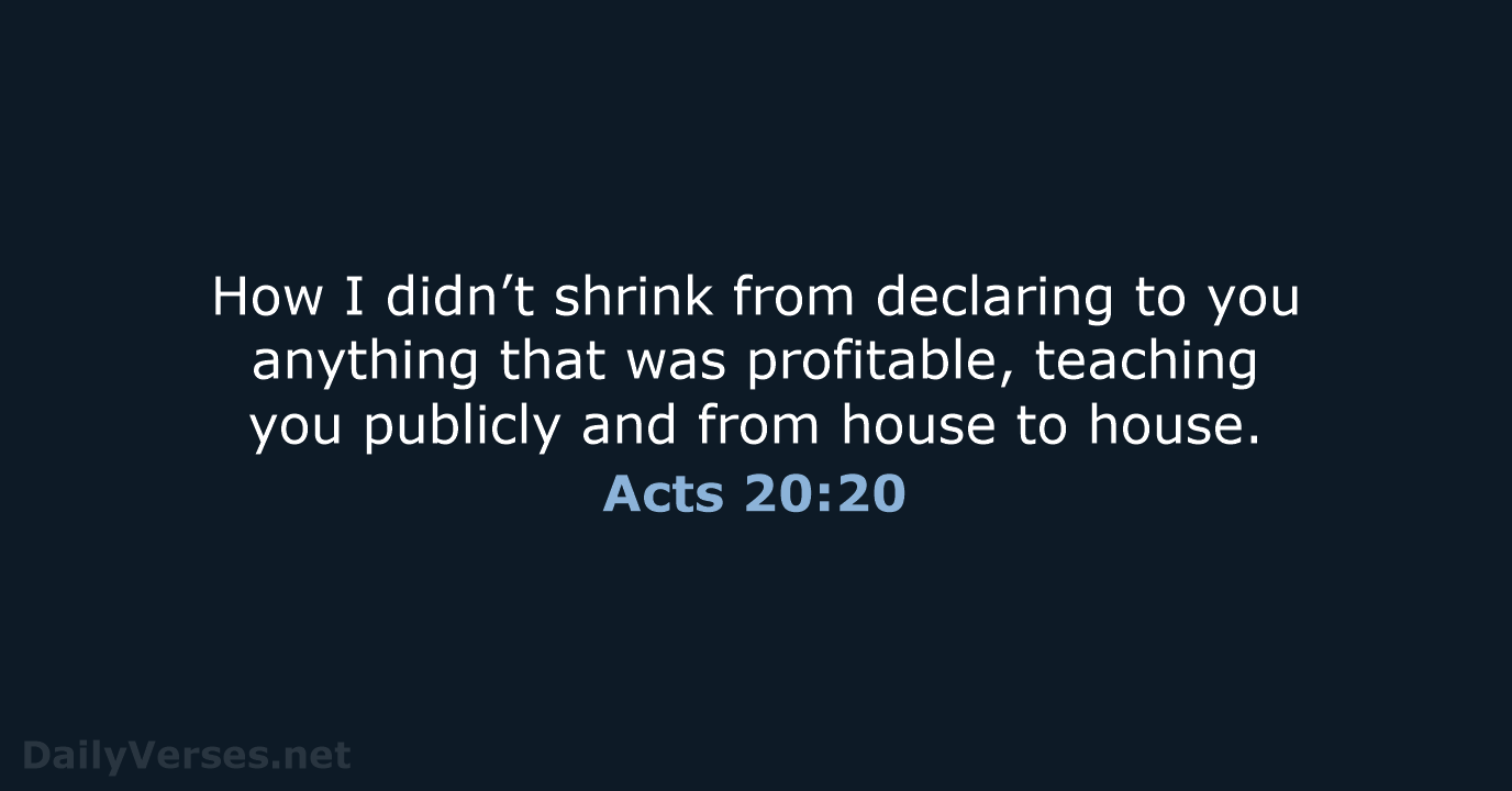 How I didn’t shrink from declaring to you anything that was profitable… Acts 20:20