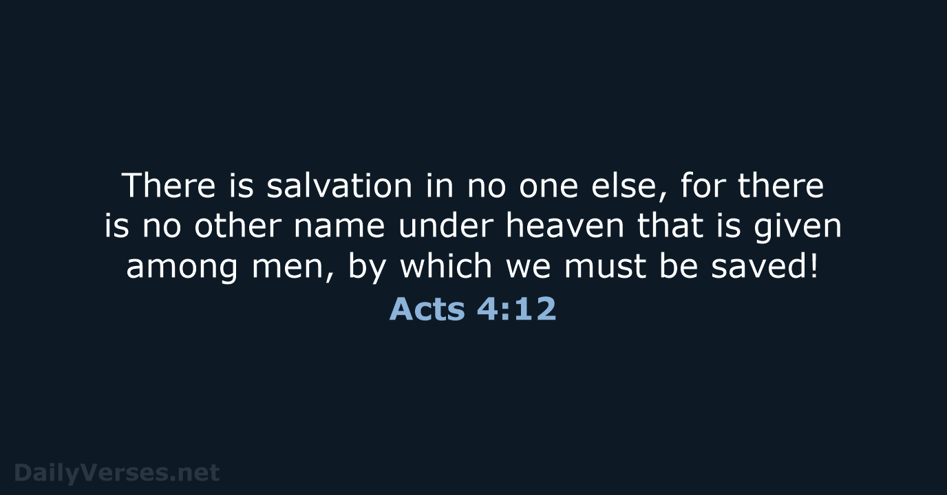 There is salvation in no one else, for there is no other… Acts 4:12