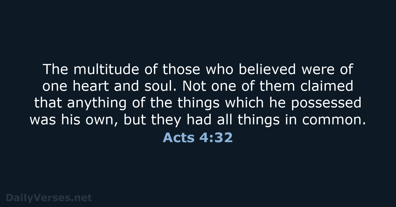 The multitude of those who believed were of one heart and soul… Acts 4:32