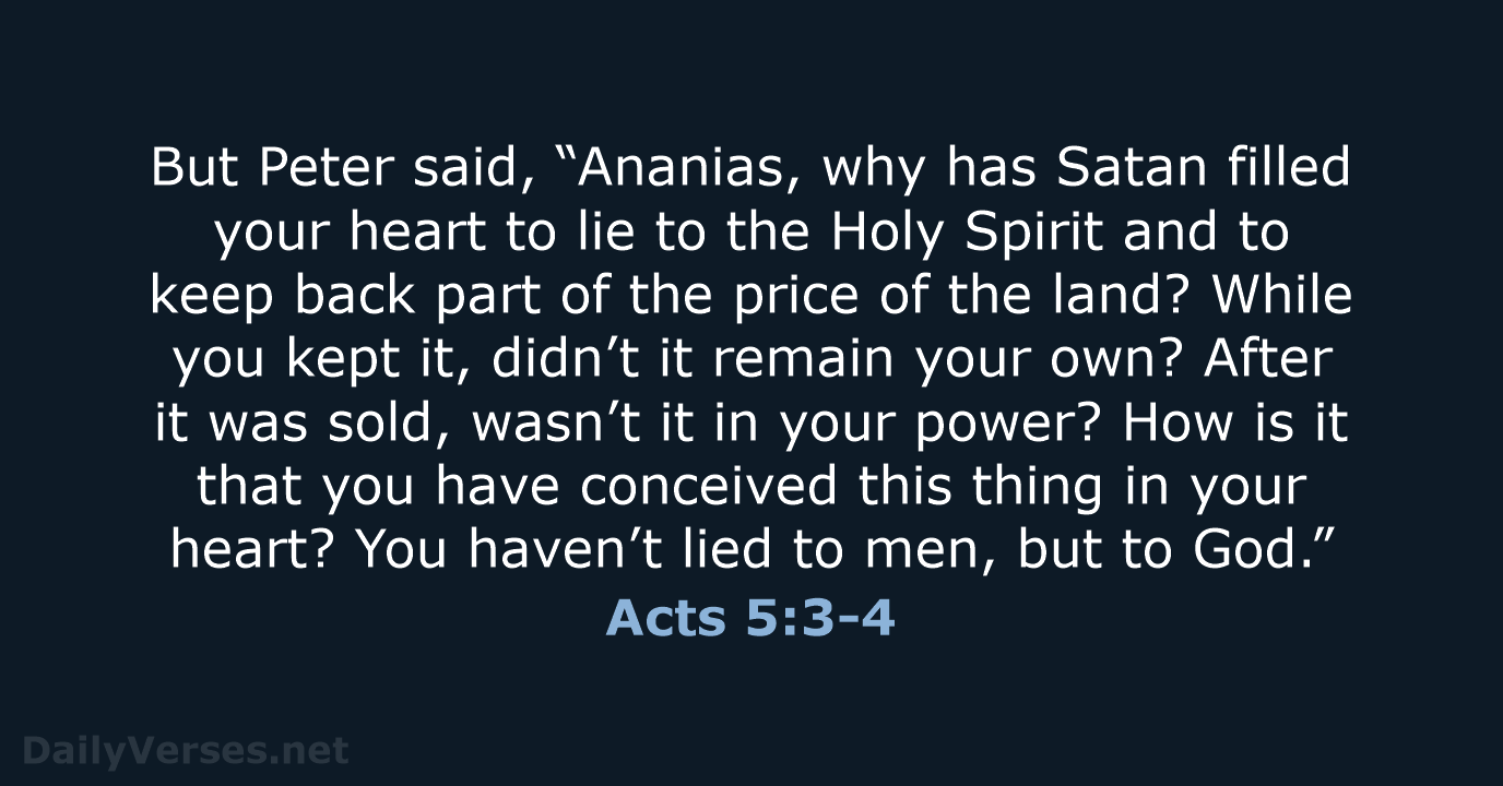 But Peter said, “Ananias, why has Satan filled your heart to lie… Acts 5:3-4