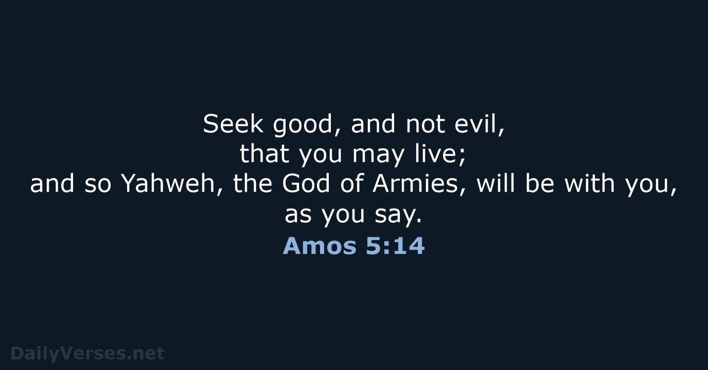 Seek good, and not evil, that you may live; and so Yahweh… Amos 5:14