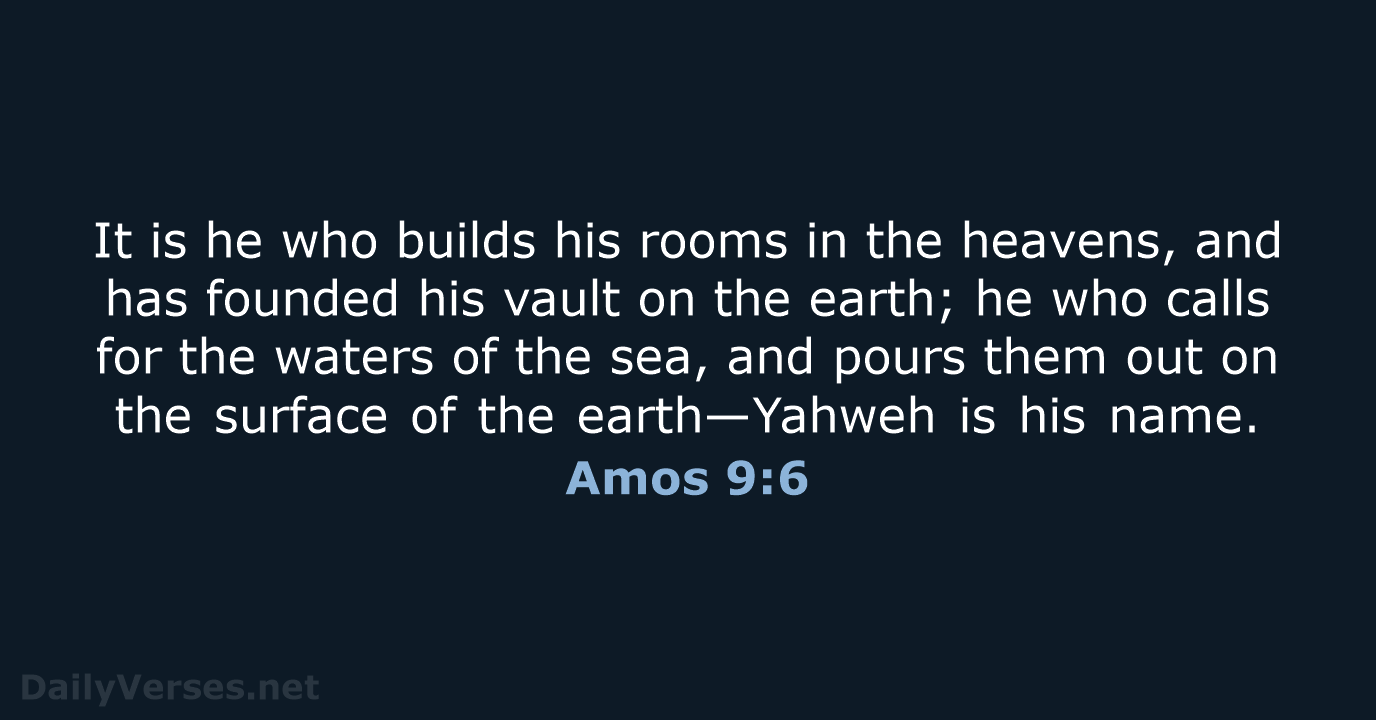 It is he who builds his rooms in the heavens, and has… Amos 9:6
