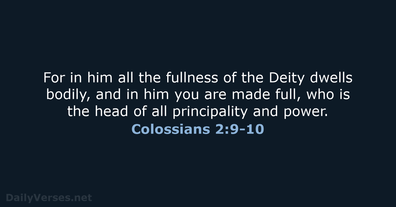 For in him all the fullness of the Deity dwells bodily, and… Colossians 2:9-10