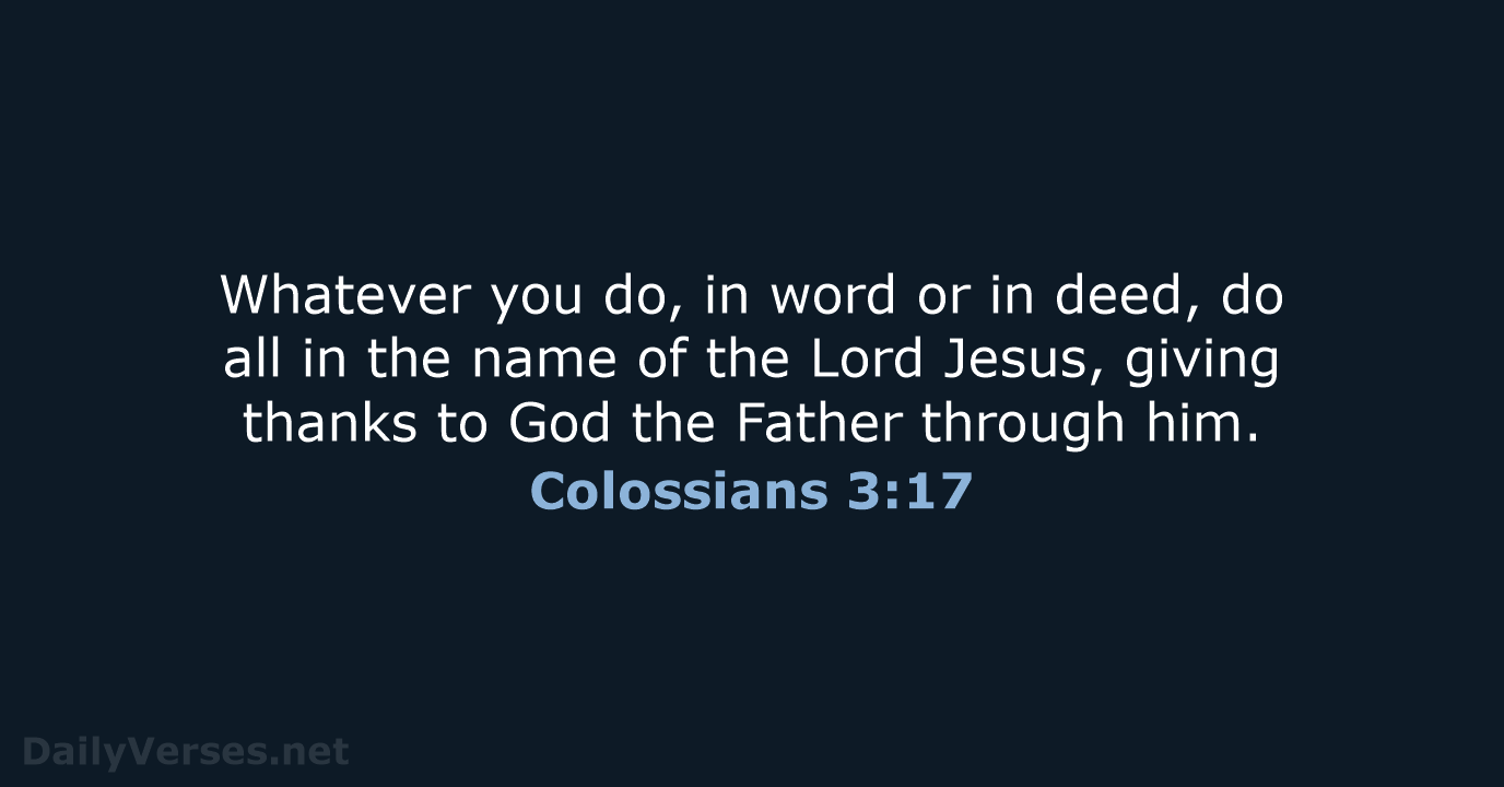 Whatever you do, in word or in deed, do all in the… Colossians 3:17
