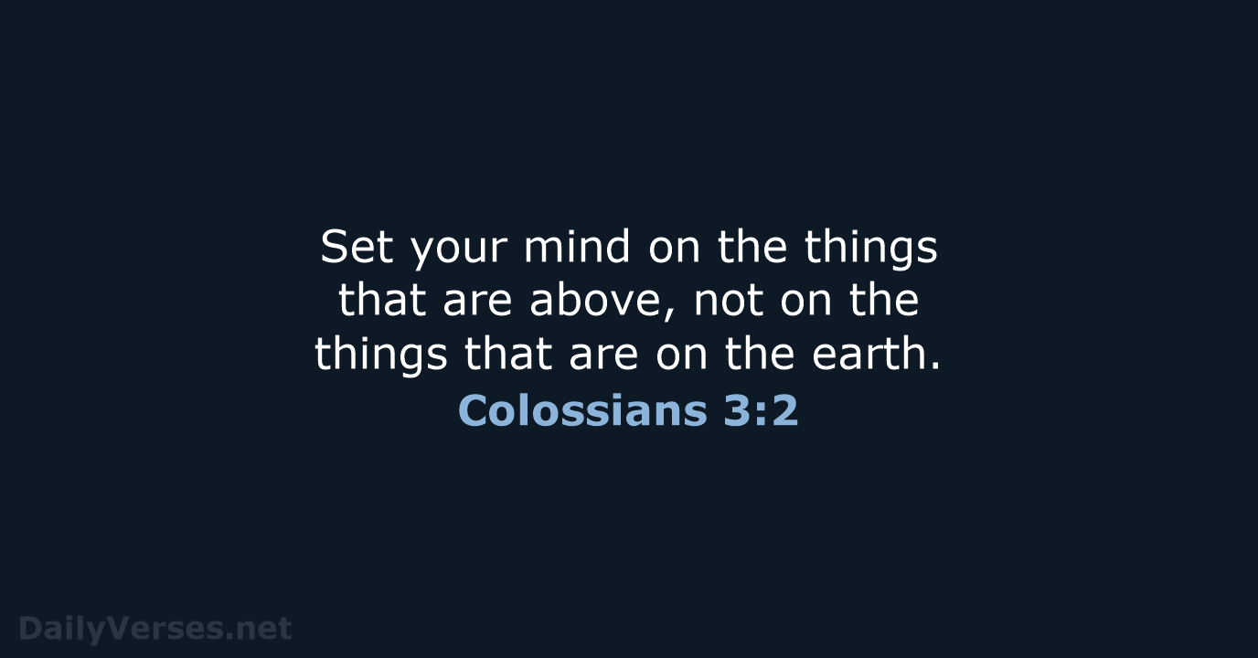 Set your mind on the things that are above, not on the… Colossians 3:2