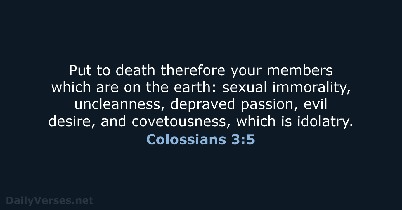 Put to death therefore your members which are on the earth: sexual… Colossians 3:5