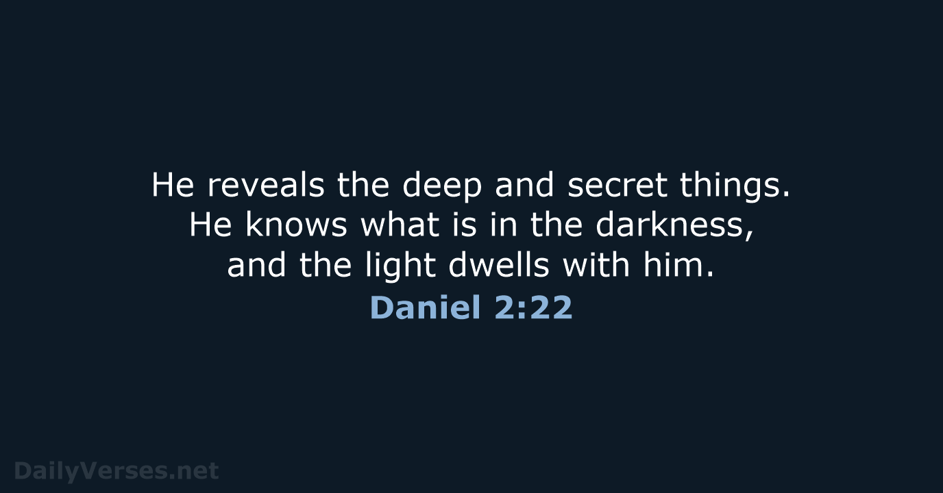 He reveals the deep and secret things. He knows what is in… Daniel 2:22