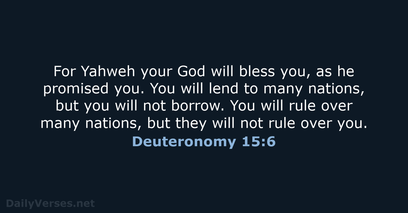 For Yahweh your God will bless you, as he promised you. You… Deuteronomy 15:6