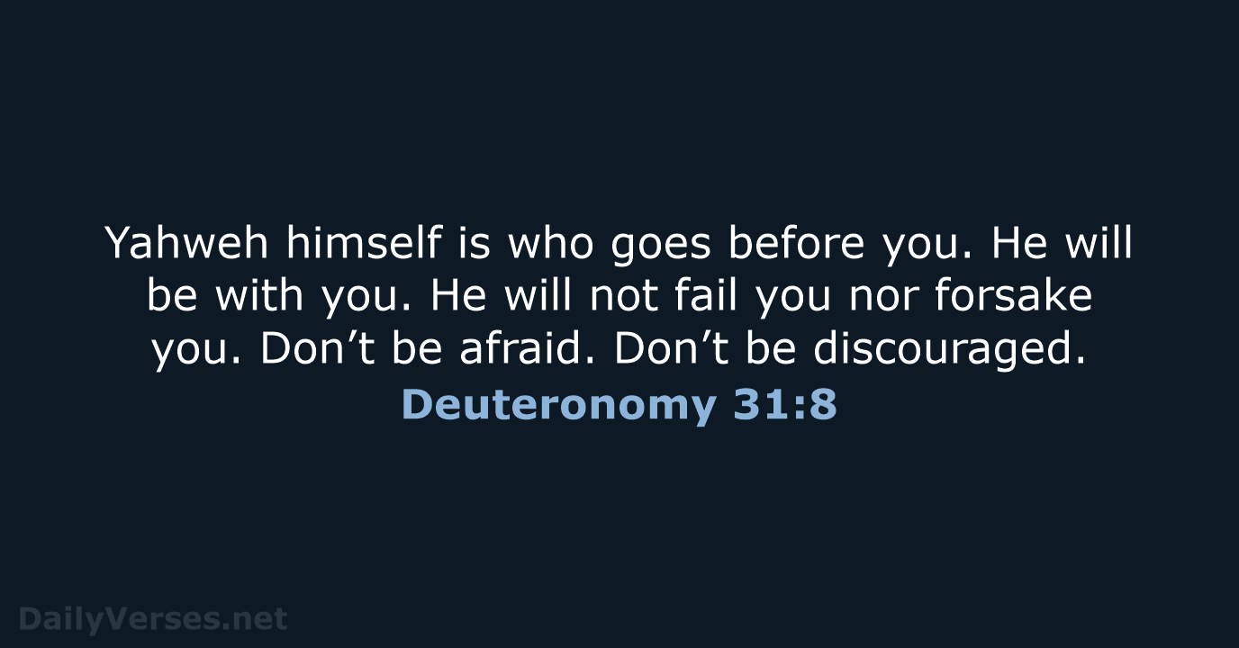 Yahweh himself is who goes before you. He will be with you… Deuteronomy 31:8