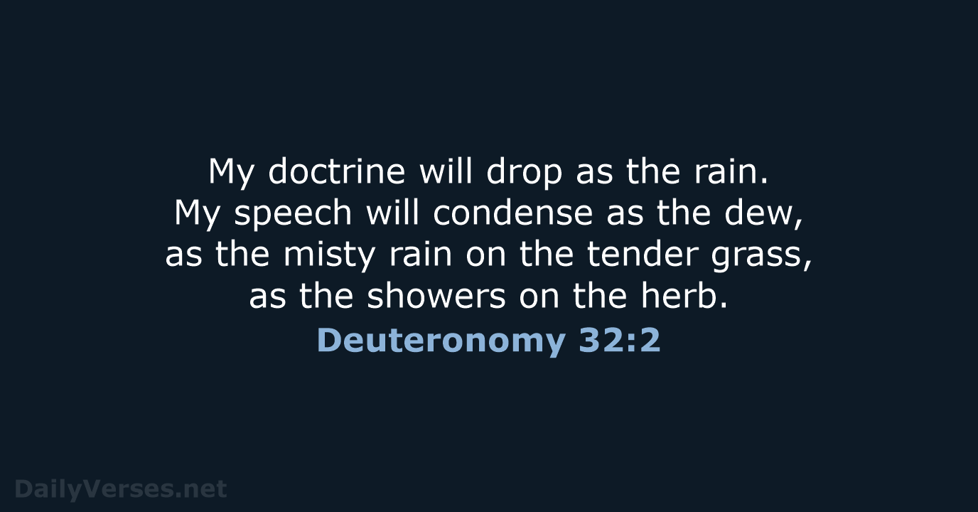 My doctrine will drop as the rain. My speech will condense as… Deuteronomy 32:2