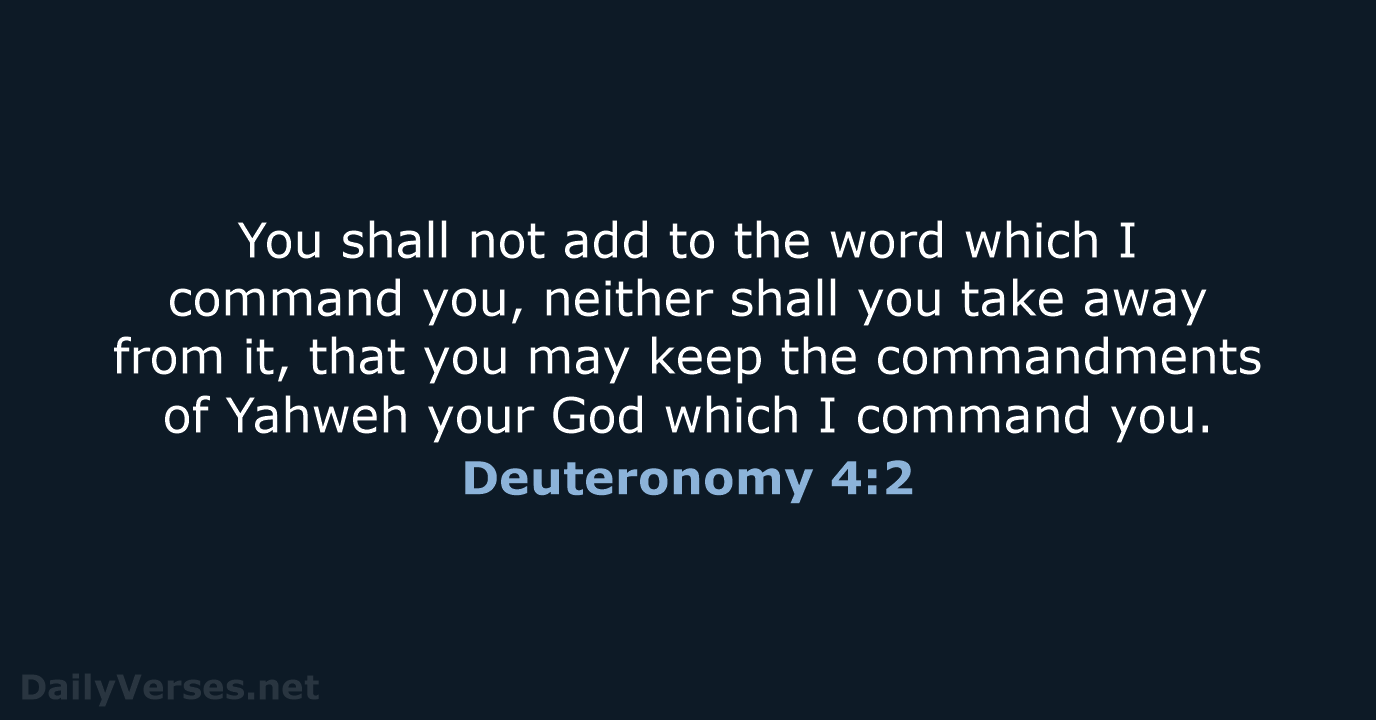 You shall not add to the word which I command you, neither… Deuteronomy 4:2