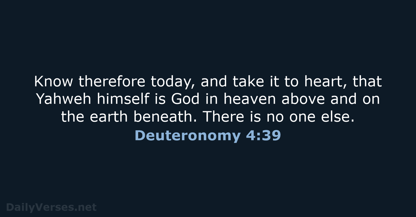 Know therefore today, and take it to heart, that Yahweh himself is… Deuteronomy 4:39