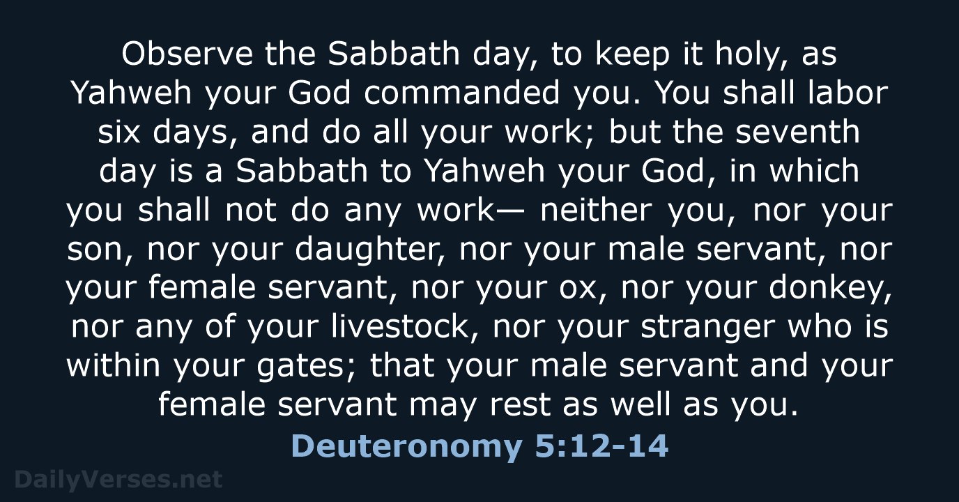 Observe the Sabbath day, to keep it holy, as Yahweh your God… Deuteronomy 5:12-14