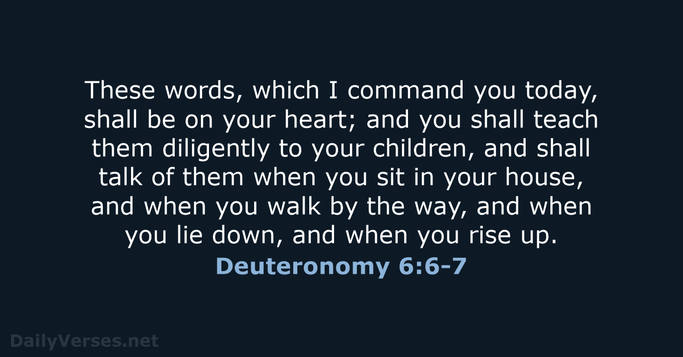 These words, which I command you today, shall be on your heart… Deuteronomy 6:6-7