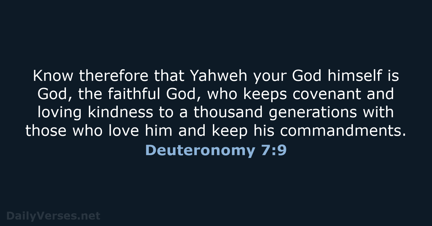 Know therefore that Yahweh your God himself is God, the faithful God… Deuteronomy 7:9