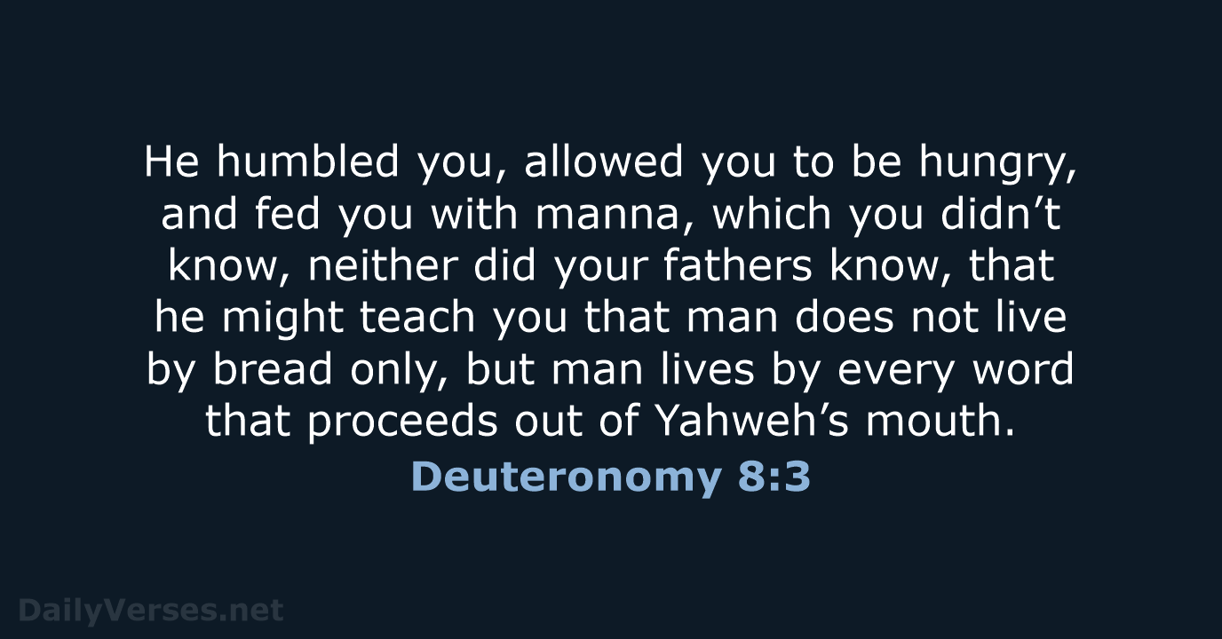 He humbled you, allowed you to be hungry, and fed you with… Deuteronomy 8:3
