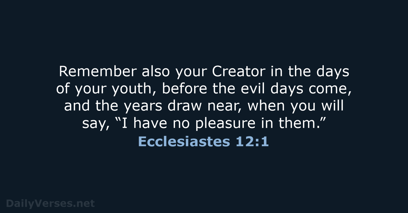 Remember also your Creator in the days of your youth, before the… Ecclesiastes 12:1