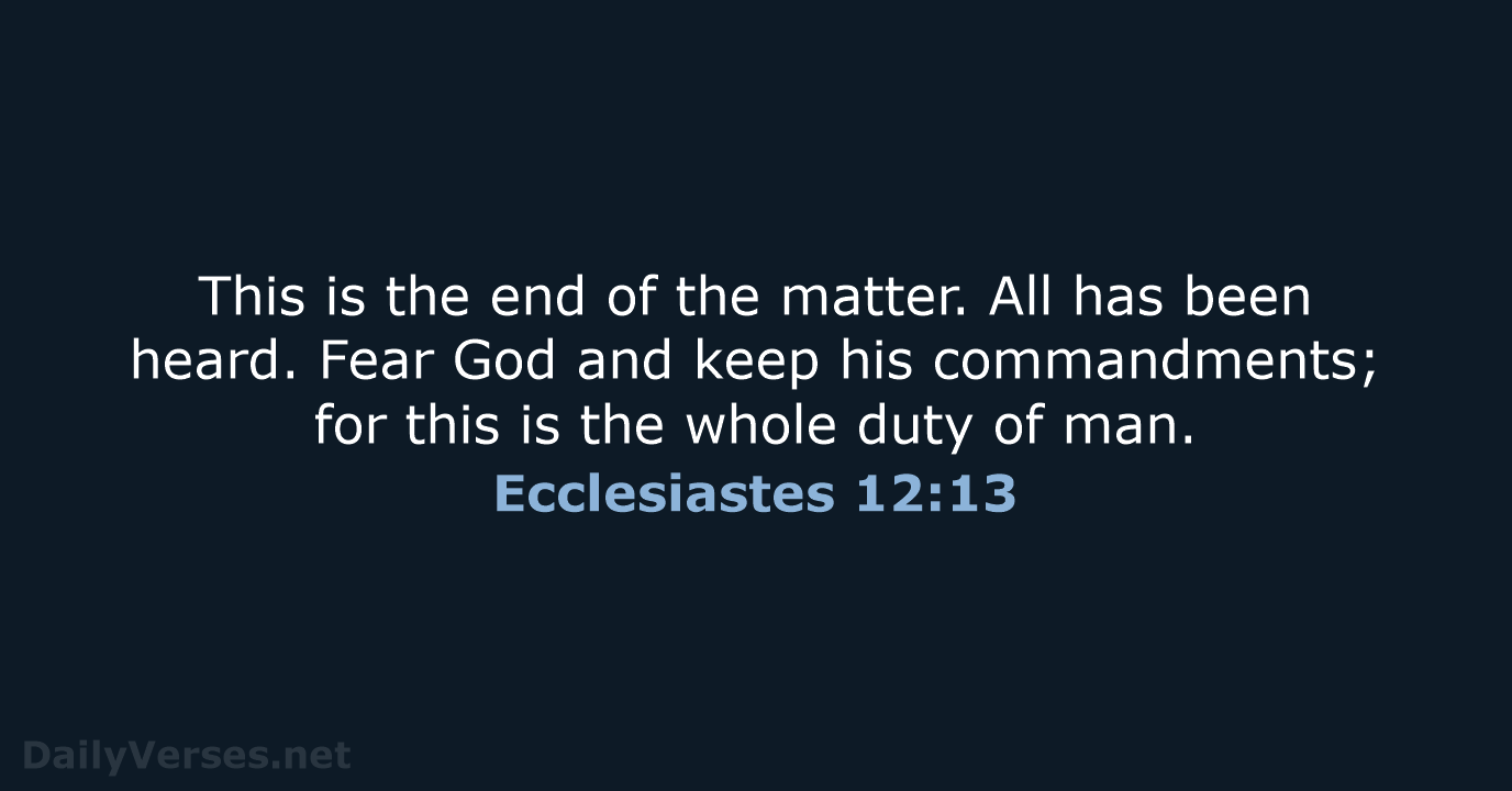 This is the end of the matter. All has been heard. Fear… Ecclesiastes 12:13