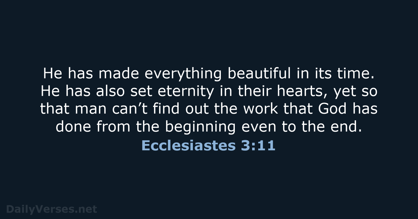 He has made everything beautiful in its time. He has also set… Ecclesiastes 3:11